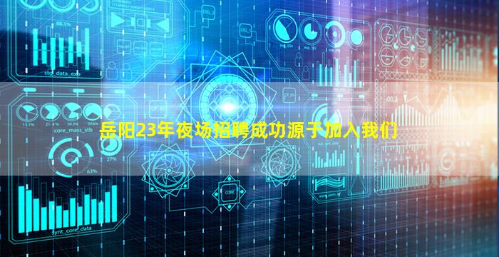岳阳23年夜场招聘成功源于加入我们